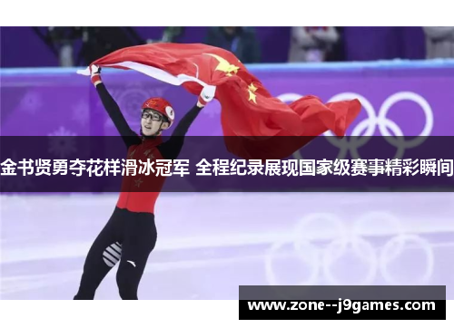 金书贤勇夺花样滑冰冠军 全程纪录展现国家级赛事精彩瞬间