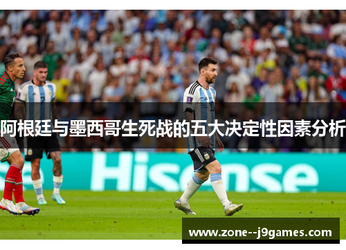 阿根廷与墨西哥生死战的五大决定性因素分析