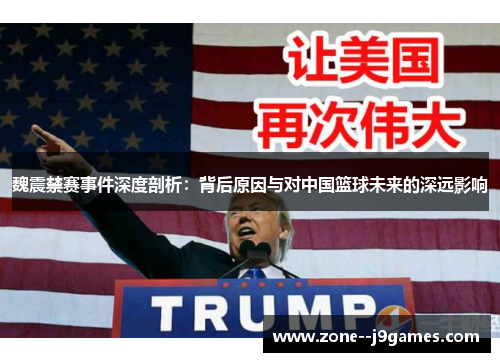 魏震禁赛事件深度剖析：背后原因与对中国篮球未来的深远影响