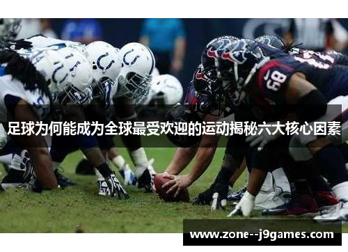 足球为何能成为全球最受欢迎的运动揭秘六大核心因素 足球为何能成为全球最受欢迎的运动揭秘六大核心因素