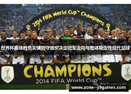 世界杯赛场胜负关键防守组织决定冠军走向与整体稳定性现代足球 世界杯赛场胜负关键防守组织决定冠军走向与整体稳定性现代足球