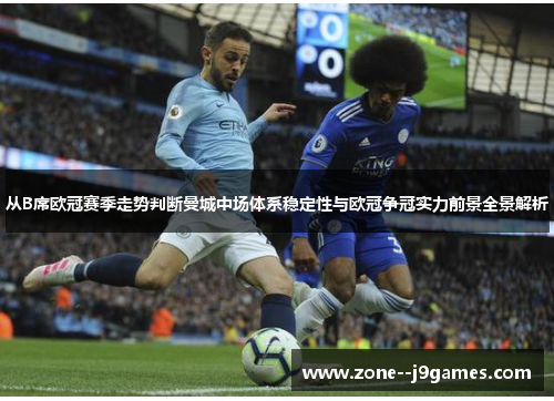 从B席欧冠赛季走势判断曼城中场体系稳定性与欧冠争冠实力前景全景解析 从B席欧冠赛季走势判断曼城中场体系稳定性与欧冠争冠实力前景全景解析