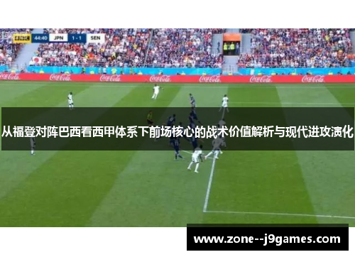 从福登对阵巴西看西甲体系下前场核心的战术价值解析与现代进攻演化 从福登对阵巴西看西甲体系下前场核心的战术价值解析与现代进攻演化