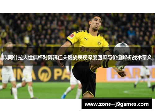 以阿什拉夫世俱杯对阵拜仁关键战表现深度回顾与价值解析战术意义 以阿什拉夫世俱杯对阵拜仁关键战表现深度回顾与价值解析战术意义