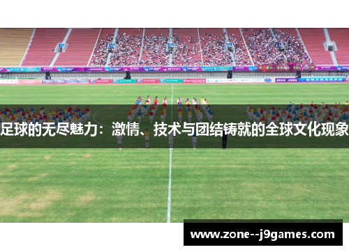 足球的无尽魅力:激情、技术与团结铸就的全球文化现象 足球的无尽魅力:激情、技术与团结铸就的全球文化现象
