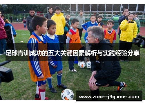 足球青训成功的五大关键因素解析与实践经验分享 足球青训成功的五大关键因素解析与实践经验分享