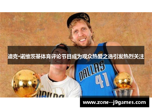 迪克·诺维茨基体育评论节目成为观众热爱之选引发热烈关注