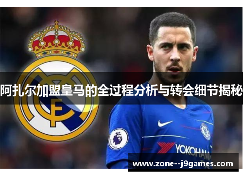 阿扎尔加盟皇马的全过程分析与转会细节揭秘