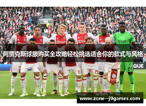 阿贾克斯球服购买全攻略轻松挑选适合你的款式与风格 阿贾克斯球服购买全攻略轻松挑选适合你的款式与风格