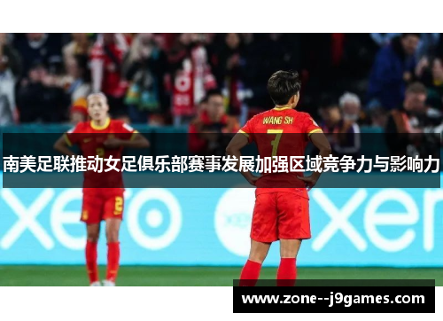 南美足联推动女足俱乐部赛事发展加强区域竞争力与影响力