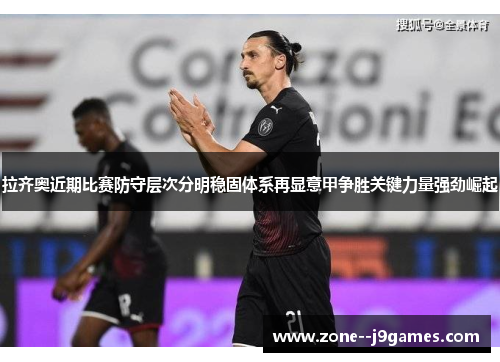 拉齐奥近期比赛防守层次分明稳固体系再显意甲争胜关键力量强劲崛起