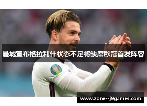 曼城宣布格拉利什状态不足将缺席欧冠首发阵容