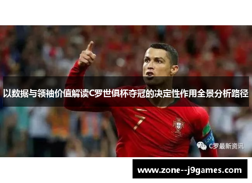 以数据与领袖价值解读C罗世俱杯夺冠的决定性作用全景分析路径 以数据与领袖价值解读C罗世俱杯夺冠的决定性作用全景分析路径