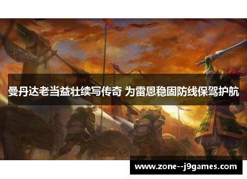 曼丹达老当益壮续写传奇 为雷恩稳固防线保驾护航 曼丹达老当益壮续写传奇 为雷恩稳固防线保驾护航