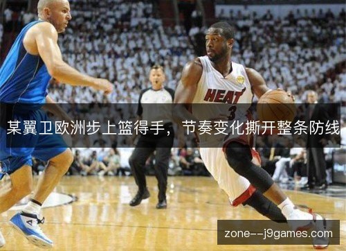 某翼卫欧洲步上篮得手，节奏变化撕开整条防线